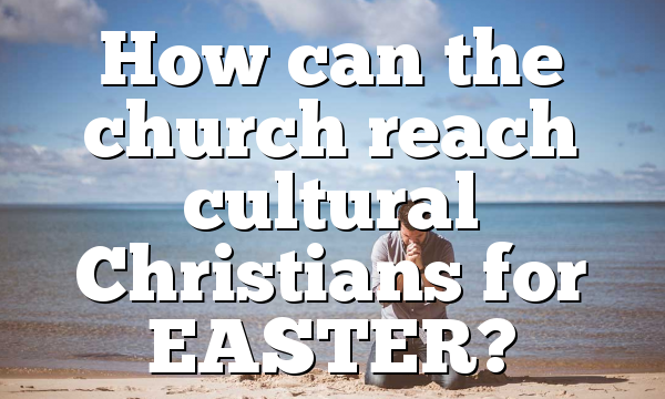How can the church reach cultural Christians for EASTER?