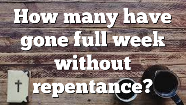 How many have gone full week without repentance?