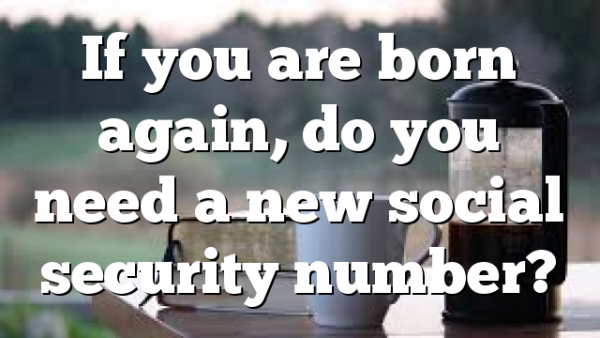 If you are born again, do you need a new social security number?