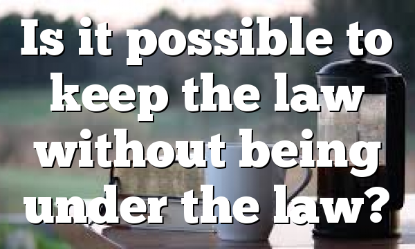 Is it possible to keep the law without being under the law?