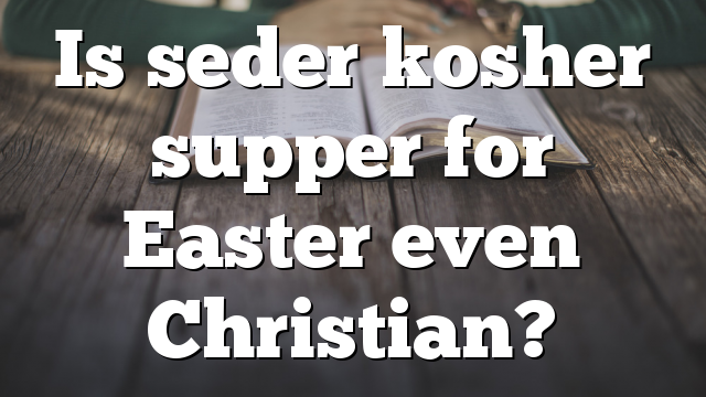 Is seder kosher supper for Easter even Christian?