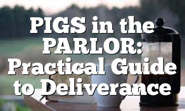 PIGS in the PARLOR: Practical Guide to Deliverance