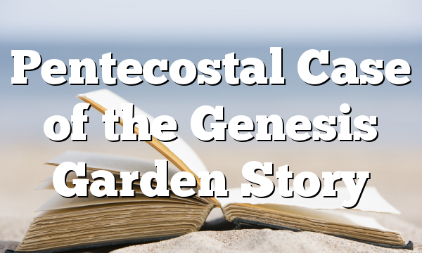 Pentecostal Case of the Genesis Garden Story