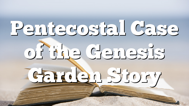 Pentecostal Case of the Genesis Garden Story