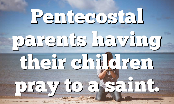 Pentecostal parents having their children pray to a saint.