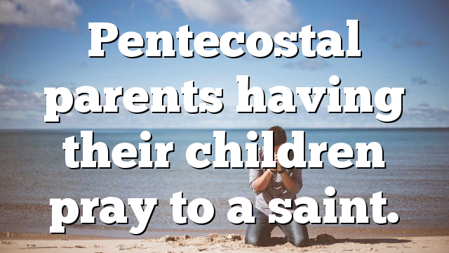 Pentecostal parents having their children pray to a saint.