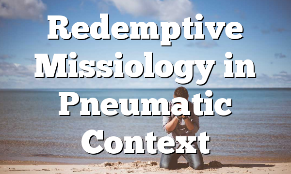 Redemptive Missiology in Pneumatic Context