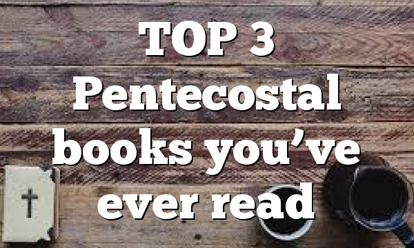 TOP 3 Pentecostal books you’ve ever read