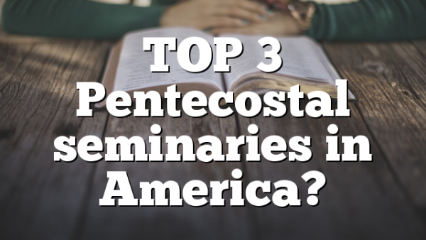 TOP 3 Pentecostal seminaries in America?