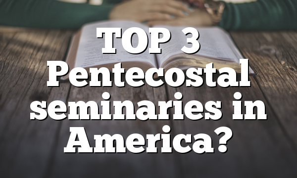 TOP 3 Pentecostal seminaries in America?