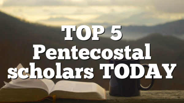 TOP 5 Pentecostal scholars TODAY