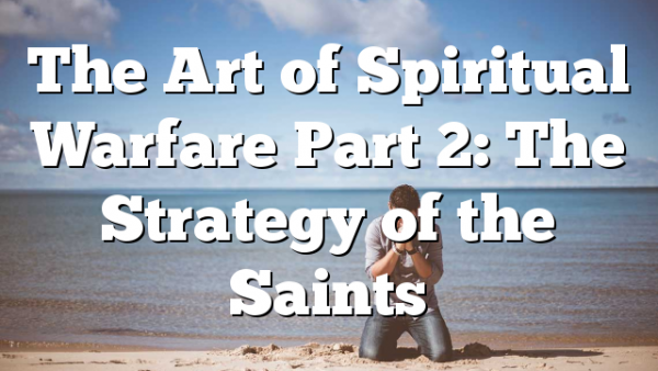 The Art of Spiritual Warfare Part 2: The Strategy of the Saints