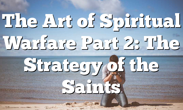 The Art of Spiritual Warfare Part 2: The Strategy of the Saints