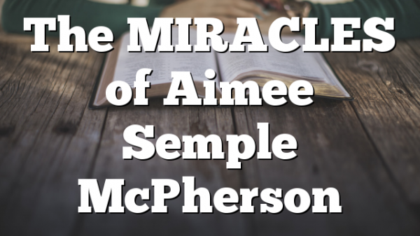 The MIRACLES of Aimee Semple McPherson
