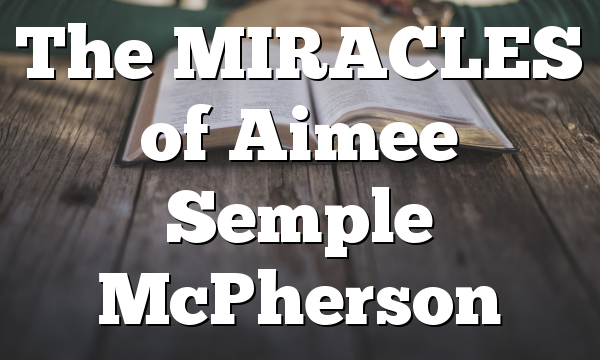The MIRACLES of Aimee Semple McPherson