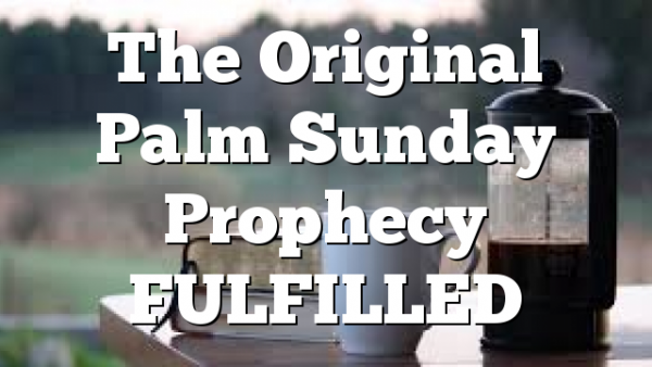 The Original Palm Sunday Prophecy FULFILLED