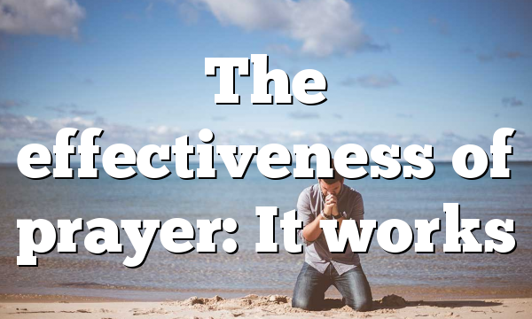 The effectiveness of prayer: It works
