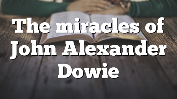 The miracles of John Alexander Dowie