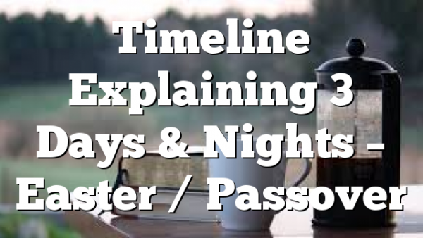 Timeline Explaining 3 Days & Nights – Easter / Passover