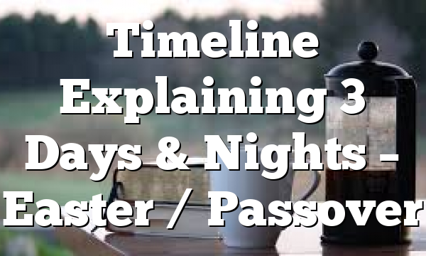 Timeline Explaining 3 Days & Nights – Easter / Passover