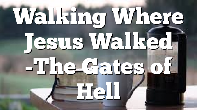 Walking Where Jesus Walked -The Gates of Hell
