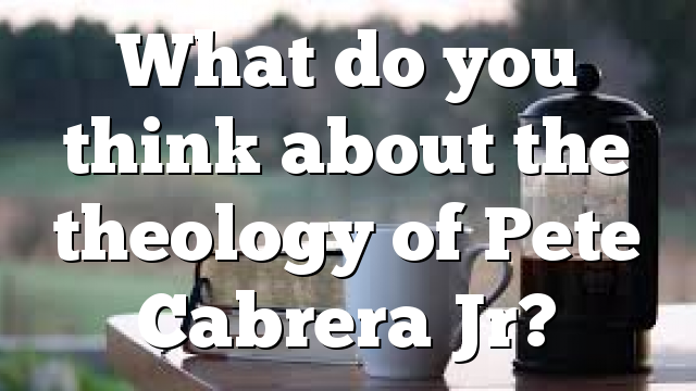 What do you think about the theology of  Pete Cabrera Jr?