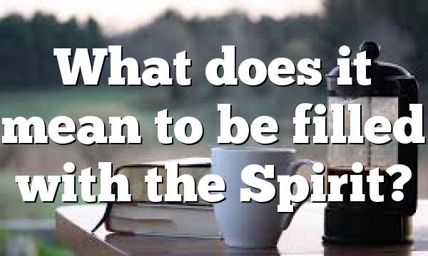 What does it mean to be filled with the Spirit?
