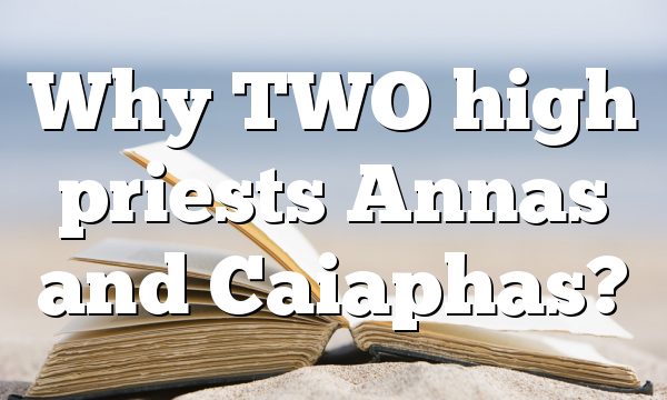 Why TWO high priests Annas and Caiaphas?