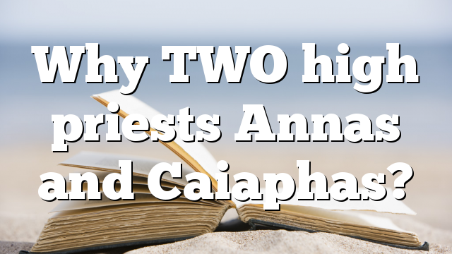 Why TWO high priests Annas and Caiaphas?