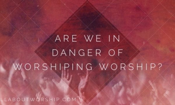 Are We Worshiping Worship?