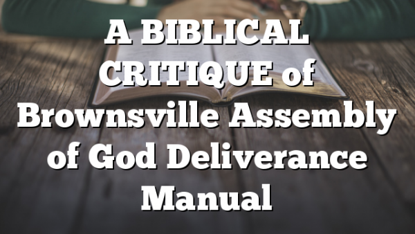 A BIBLICAL CRITIQUE of Brownsville Assembly of God Deliverance Manual