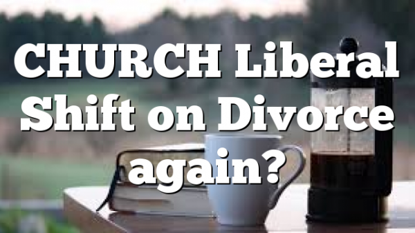 CHURCH Liberal Shift on Divorce again?