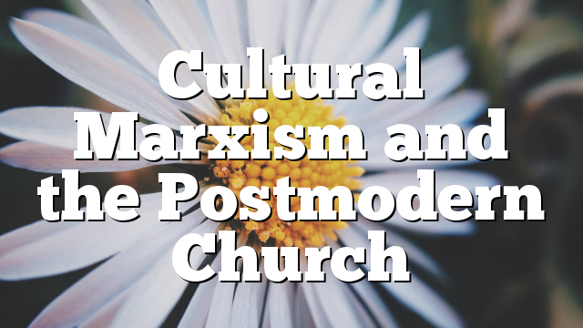 Cultural Marxism and the Postmodern Church