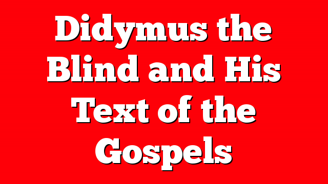 Didymus the Blind and His Text of the Gospels