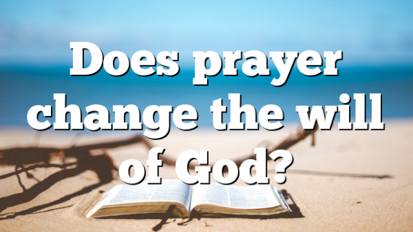 Does prayer change the will of God?