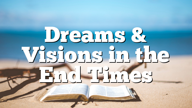 Dreams & Visions in the End Times