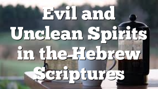 Evil and Unclean Spirits in the Hebrew Scriptures