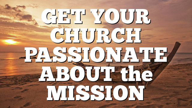GET YOUR CHURCH PASSIONATE ABOUT the MISSION