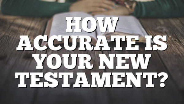 HOW ACCURATE IS YOUR NEW TESTAMENT?