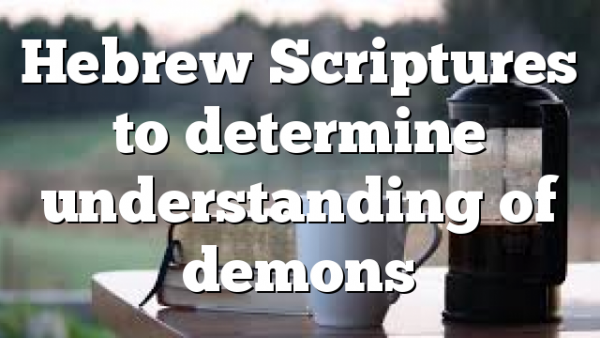 Hebrew Scriptures to determine understanding of demons