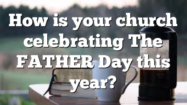 How is your church celebrating The FATHER Day this year?
