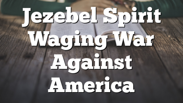 Jezebel Spirit Waging War Against America