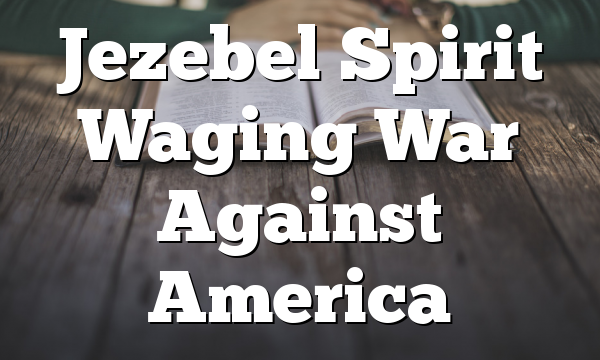 Jezebel Spirit Waging War Against America