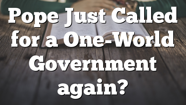 Pope Just Called for a One-World Government again?