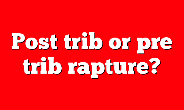 Post trib or pre trib rapture?