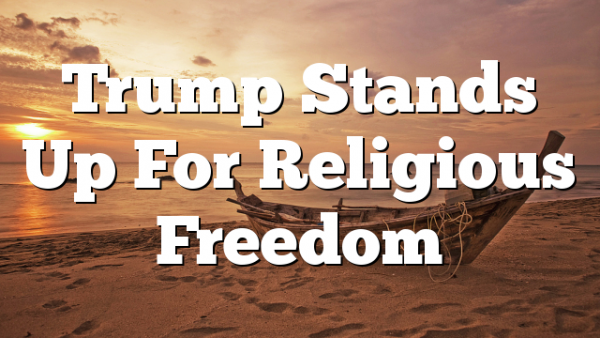 Trump Stands Up For Religious Freedom