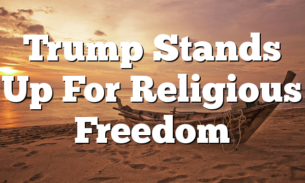 Trump Stands Up For Religious Freedom