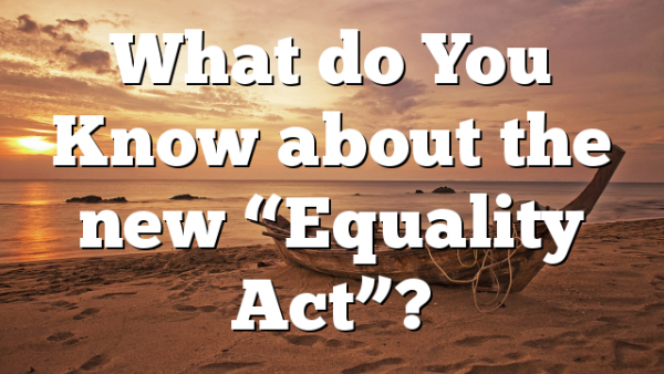 What do You Know about  the new “Equality Act”?