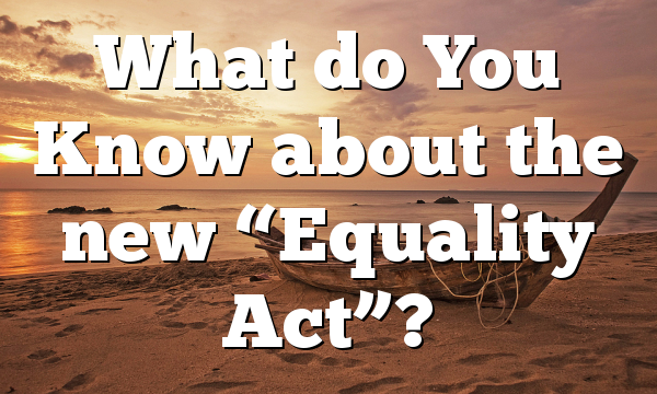 What do You Know about  the new “Equality Act”?