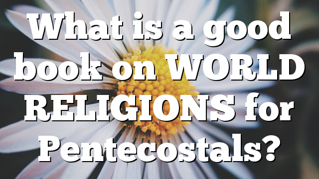 What is a good book on WORLD RELIGIONS for Pentecostals?